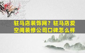 驻马店装饰网？驻马店爱空间装修*口碑怎么样