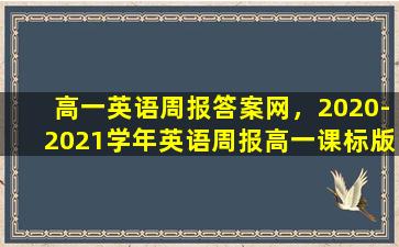 高一英语周报答案网，2020-2021学年英语周报高一课标版第1期答案及试题(第一期)