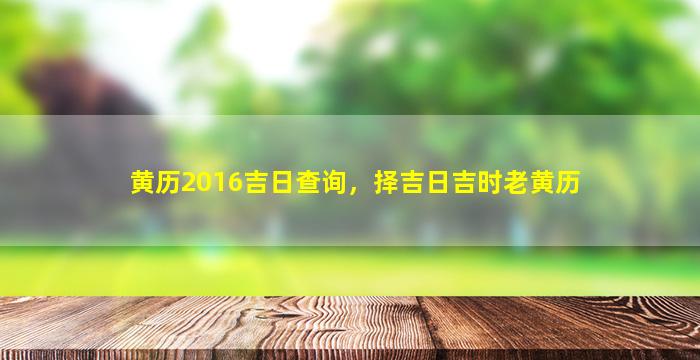 黄历2016吉日查询，择吉日吉时老黄历